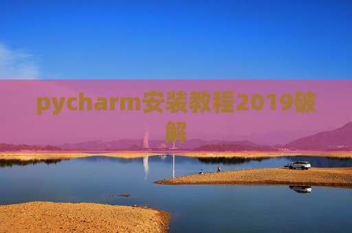 pycharm安装教程2019破解 pycharm安装教程2019破解